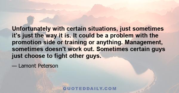 Unfortunately with certain situations, just sometimes it's just the way it is. It could be a problem with the promotion side or training or anything. Management, sometimes doesn't work out. Sometimes certain guys just