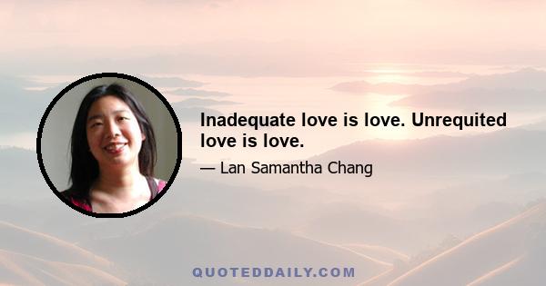 Inadequate love is love. Unrequited love is love.