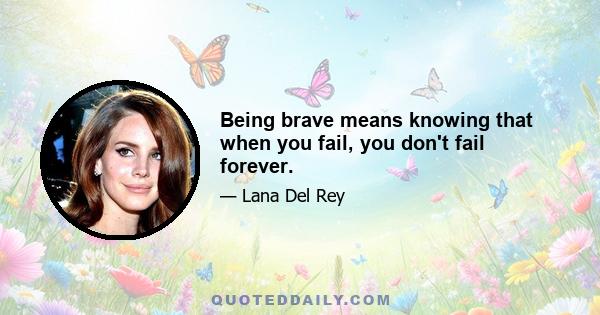 Being brave means knowing that when you fail, you don't fail forever.