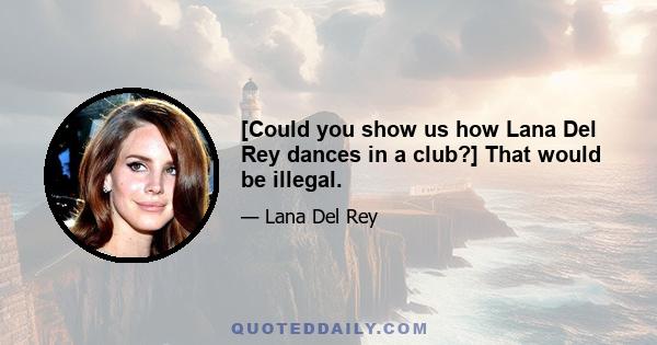 [Could you show us how Lana Del Rey dances in a club?] That would be illegal.