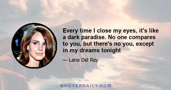 Every time I close my eyes, it's like a dark paradise. No one compares to you, but there's no you, except in my dreams tonight