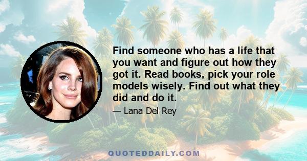 Find someone who has a life that you want and figure out how they got it. Read books, pick your role models wisely. Find out what they did and do it.