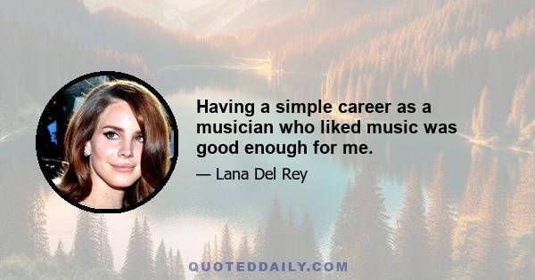 Having a simple career as a musician who liked music was good enough for me.