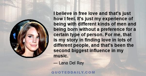 I believe in free love and that's just how I feel. It's just my experience of being with different kinds of men and being born without a preference for a certain type of person. For me, that is my story in finding love