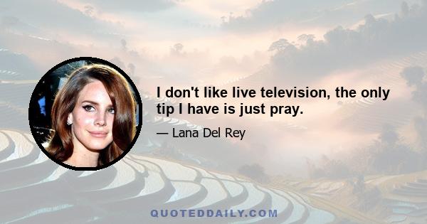 I don't like live television, the only tip I have is just pray.