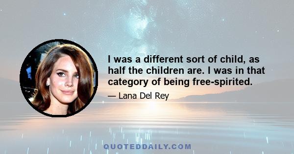 I was a different sort of child, as half the children are. I was in that category of being free-spirited.