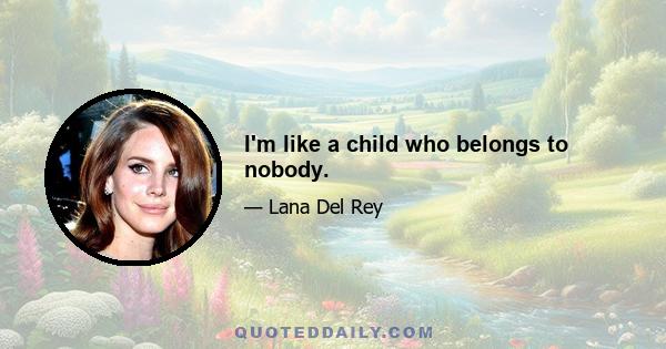 I'm like a child who belongs to nobody.