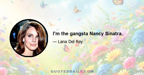 I'm the gangsta Nancy Sinatra.