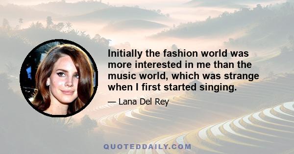 Initially the fashion world was more interested in me than the music world, which was strange when I first started singing.