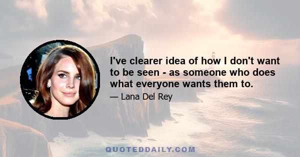 I've clearer idea of how I don't want to be seen - as someone who does what everyone wants them to.