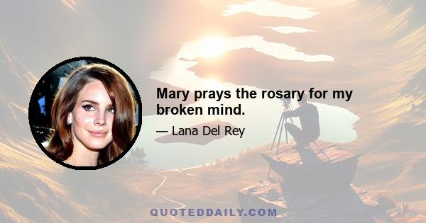 Mary prays the rosary for my broken mind.