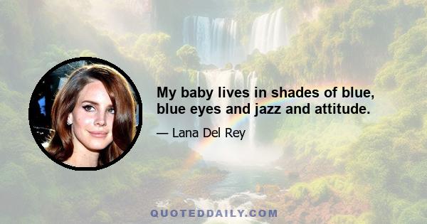 My baby lives in shades of blue, blue eyes and jazz and attitude.