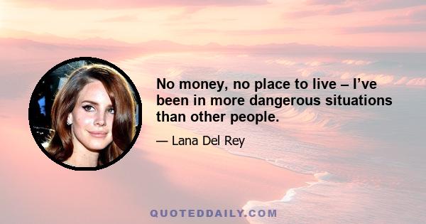 No money, no place to live – I’ve been in more dangerous situations than other people.