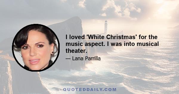 I loved 'White Christmas' for the music aspect. I was into musical theater.