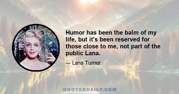 Humor has been the balm of my life, but it's been reserved for those close to me, not part of the public Lana.