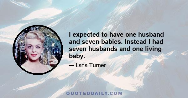 I expected to have one husband and seven babies. Instead I had seven husbands and one living baby.