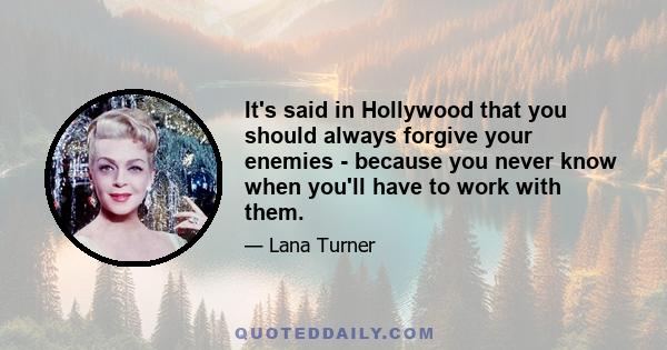 It's said in Hollywood that you should always forgive your enemies - because you never know when you'll have to work with them.