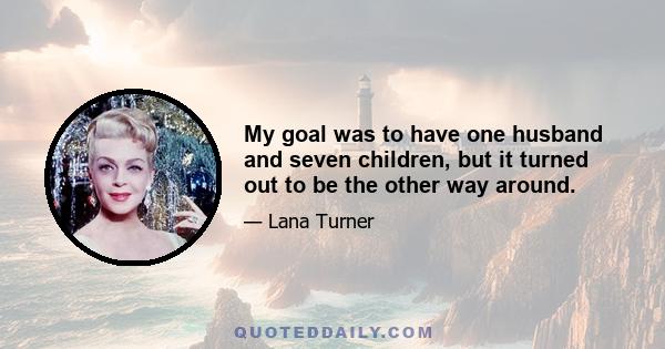 My goal was to have one husband and seven children, but it turned out to be the other way around.