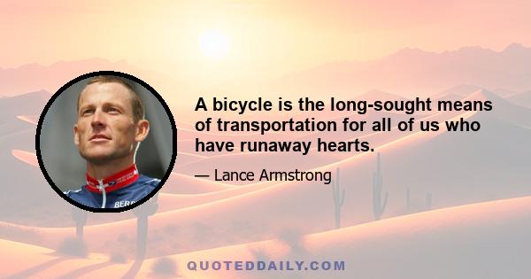 A bicycle is the long-sought means of transportation for all of us who have runaway hearts.