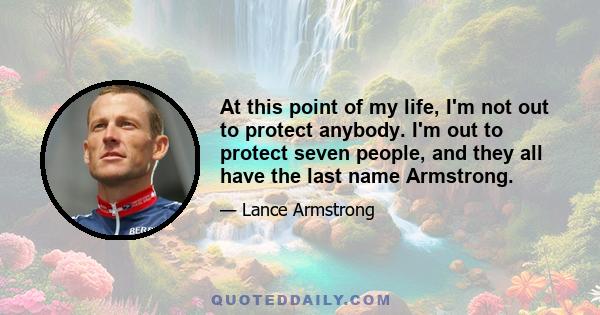 At this point of my life, I'm not out to protect anybody. I'm out to protect seven people, and they all have the last name Armstrong.