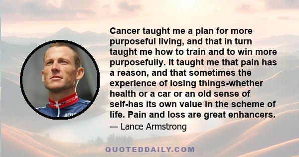 Cancer taught me a plan for more purposeful living, and that in turn taught me how to train and to win more purposefully. It taught me that pain has a reason, and that sometimes the experience of losing things-whether