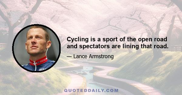 Cycling is a sport of the open road and spectators are lining that road.