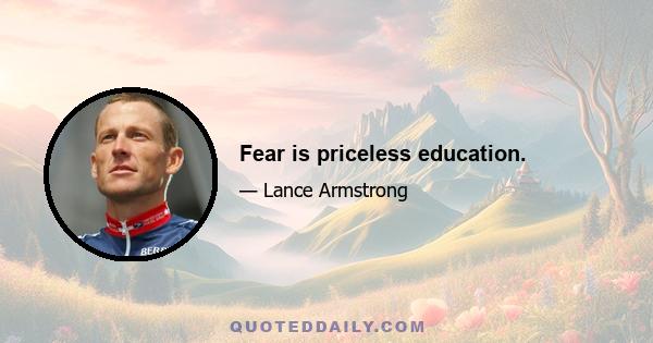 Fear is priceless education.