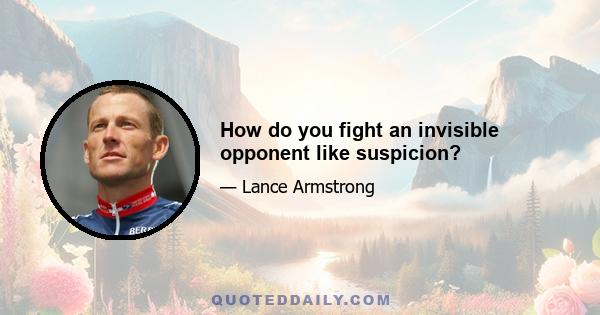 How do you fight an invisible opponent like suspicion?