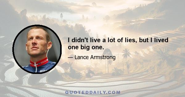 I didn't live a lot of lies, but I lived one big one.