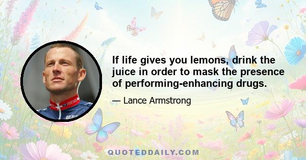 If life gives you lemons, drink the juice in order to mask the presence of performing-enhancing drugs.