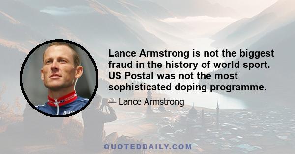 Lance Armstrong is not the biggest fraud in the history of world sport. US Postal was not the most sophisticated doping programme.