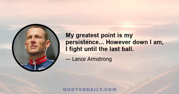 My greatest point is my persistence... However down I am, I fight until the last ball.