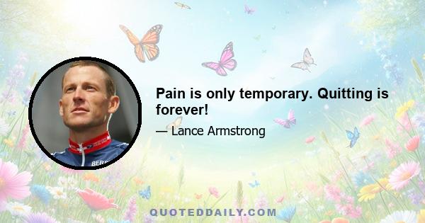 Pain is only temporary. Quitting is forever!