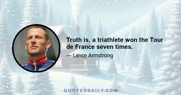 Truth is, a triathlete won the Tour de France seven times.