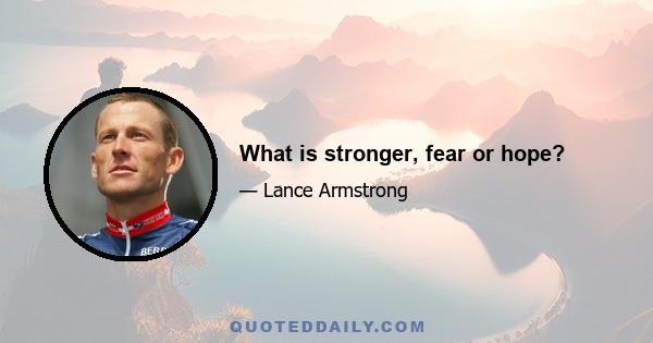 What is stronger, fear or hope?