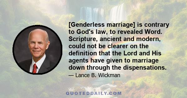 [Genderless marriage] is contrary to God's law, to revealed Word. Scripture, ancient and modern, could not be clearer on the definition that the Lord and His agents have given to marriage down through the dispensations.