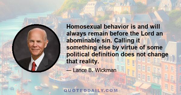 Homosexual behavior is and will always remain before the Lord an abominable sin. Calling it something else by virtue of some political definition does not change that reality.