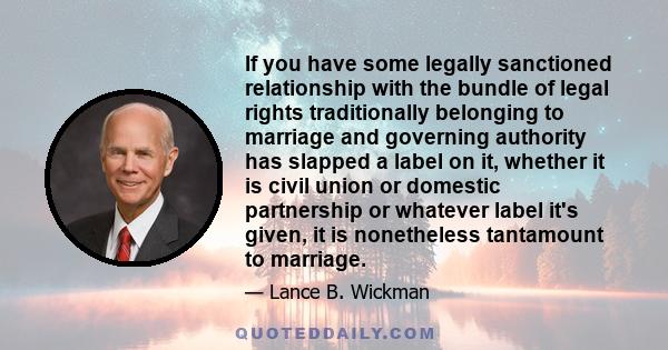 If you have some legally sanctioned relationship with the bundle of legal rights traditionally belonging to marriage and governing authority has slapped a label on it, whether it is civil union or domestic partnership