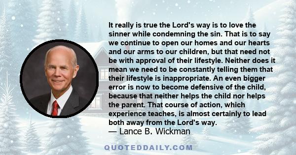 It really is true the Lord's way is to love the sinner while condemning the sin. That is to say we continue to open our homes and our hearts and our arms to our children, but that need not be with approval of their