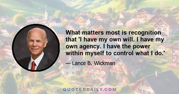 What matters most is recognition that 'I have my own will. I have my own agency. I have the power within myself to control what I do.'