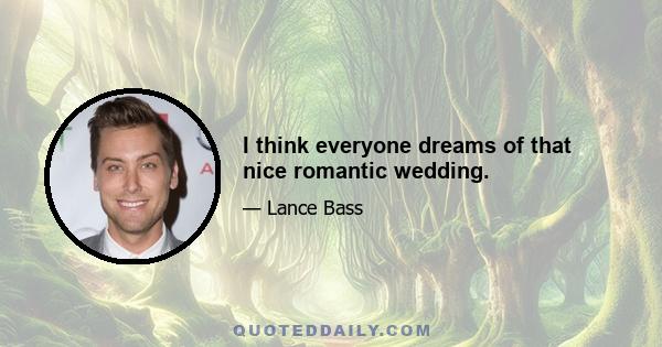 I think everyone dreams of that nice romantic wedding.