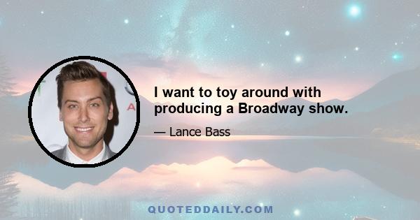 I want to toy around with producing a Broadway show.