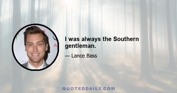 I was always the Southern gentleman.