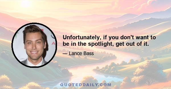 Unfortunately, if you don't want to be in the spotlight, get out of it.