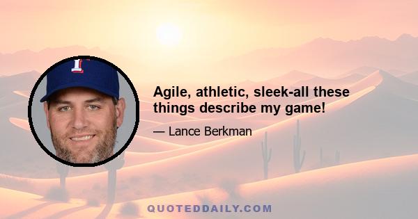 Agile, athletic, sleek-all these things describe my game!