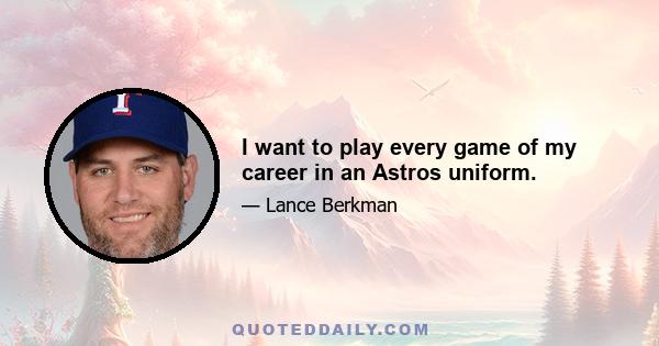 I want to play every game of my career in an Astros uniform.