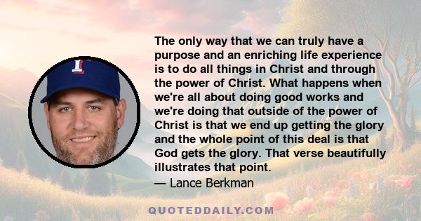 The only way that we can truly have a purpose and an enriching life experience is to do all things in Christ and through the power of Christ. What happens when we're all about doing good works and we're doing that