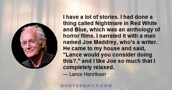 I have a lot of stories. I had done a thing called Nightmare in Red White and Blue, which was an anthology of horror films. I narrated it with a man named Joe Maddrey, who's a writer. He came to my house and said, Lance 