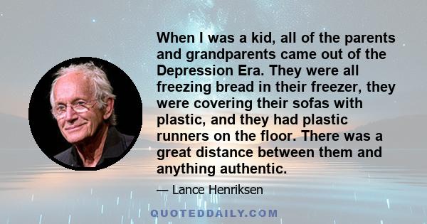 When I was a kid, all of the parents and grandparents came out of the Depression Era. They were all freezing bread in their freezer, they were covering their sofas with plastic, and they had plastic runners on the