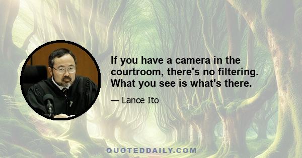 If you have a camera in the courtroom, there's no filtering. What you see is what's there.